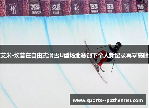 艾米·坎普在自由式滑雪U型场地赛创下个人新纪录再攀高峰