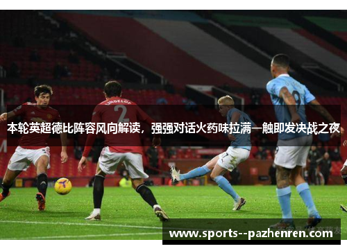 本轮英超德比阵容风向解读，强强对话火药味拉满一触即发决战之夜