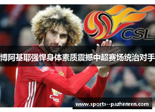 博阿基耶强悍身体素质震撼中超赛场统治对手