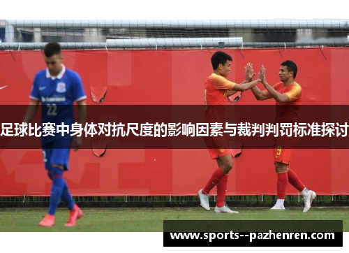 足球比赛中身体对抗尺度的影响因素与裁判判罚标准探讨