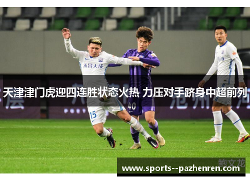 天津津门虎迎四连胜状态火热 力压对手跻身中超前列