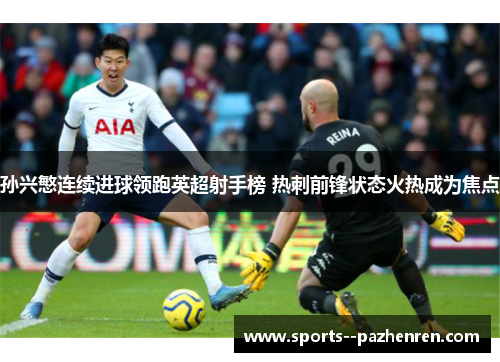 孙兴慜连续进球领跑英超射手榜 热刺前锋状态火热成为焦点